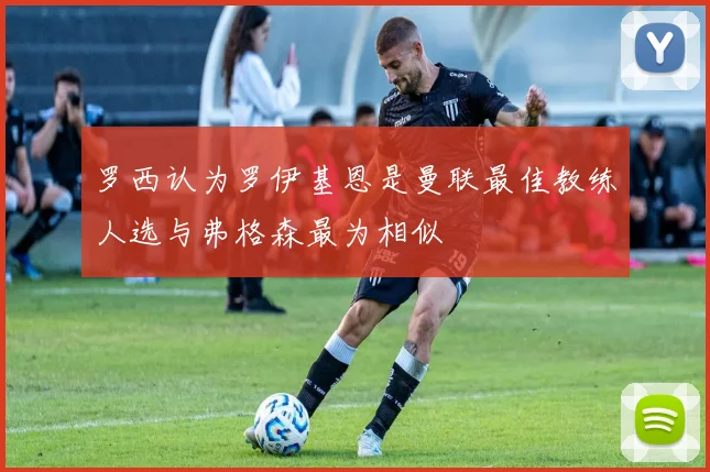 罗西认为罗伊基恩是曼联最佳教练人选与弗格森最为相似