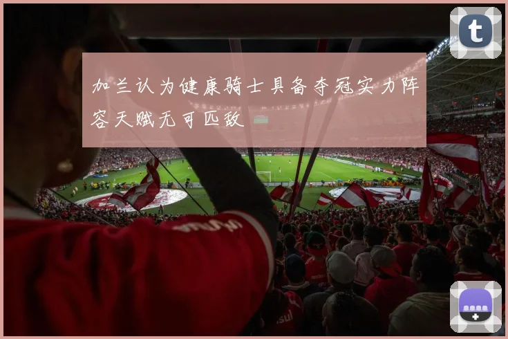 加兰认为健康骑士具备夺冠实力阵容天赋无可匹敌