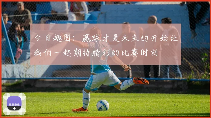 今日趣图：赢球才是未来的开始让我们一起期待精彩的比赛时刻