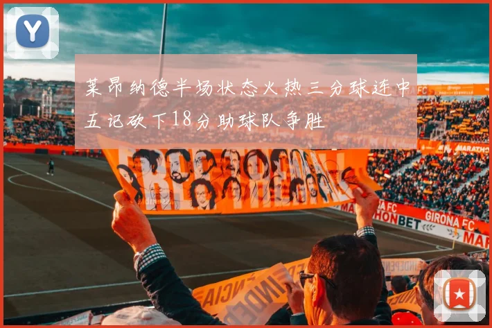 莱昂纳德半场状态火热三分球连中五记砍下18分助球队争胜