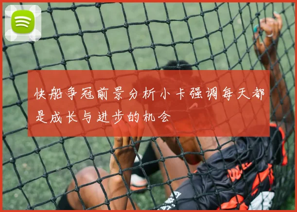 快船争冠前景分析小卡强调每天都是成长与进步的机会
