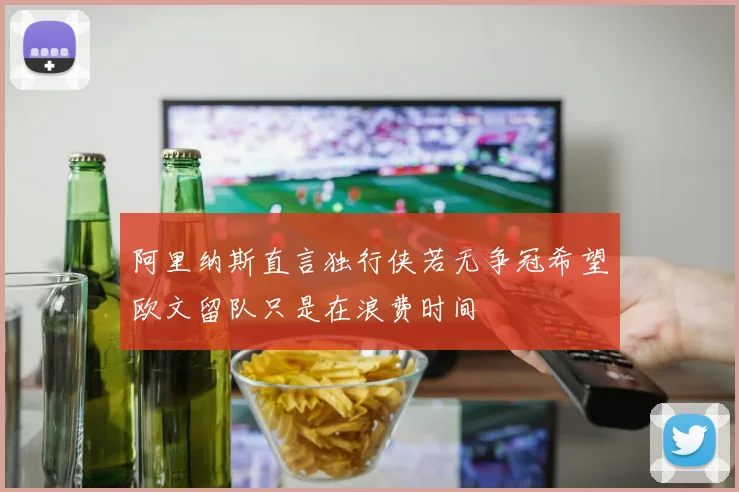 阿里纳斯直言独行侠若无争冠希望欧文留队只是在浪费时间