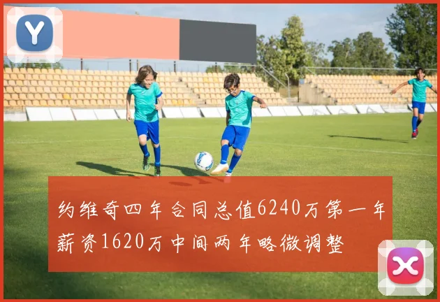 约维奇四年合同总值6240万第一年薪资1620万中间两年略微调整