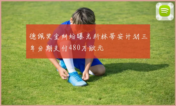 德佩奖金纠纷曝光科林蒂安计划三年分期支付480万欧元