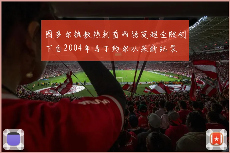 图多尔执教热刺首两场英超全败创下自2004年马丁约尔以来新纪录